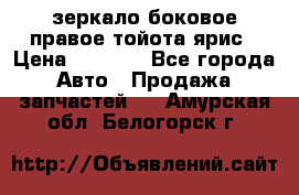 зеркало боковое правое тойота ярис › Цена ­ 5 000 - Все города Авто » Продажа запчастей   . Амурская обл.,Белогорск г.